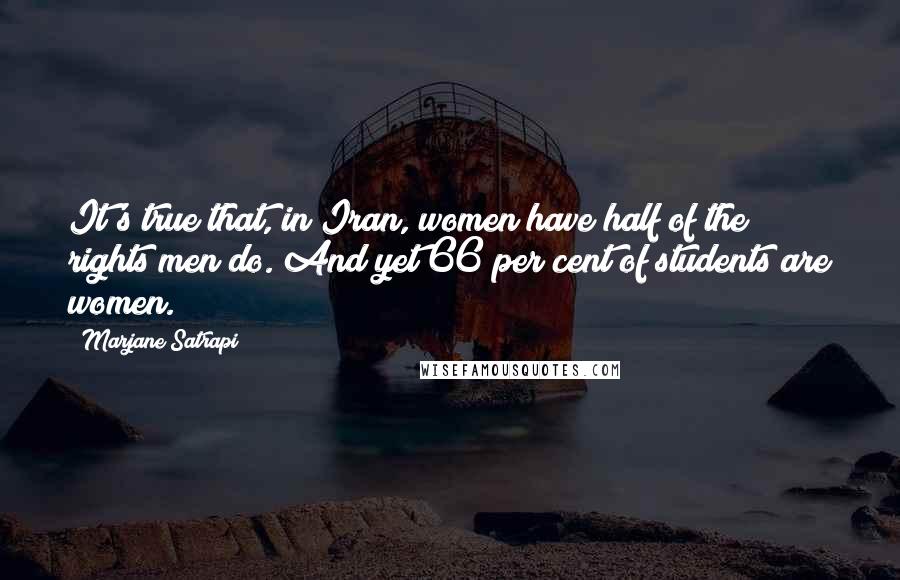 Marjane Satrapi Quotes: It's true that, in Iran, women have half of the rights men do. And yet 66 per cent of students are women.