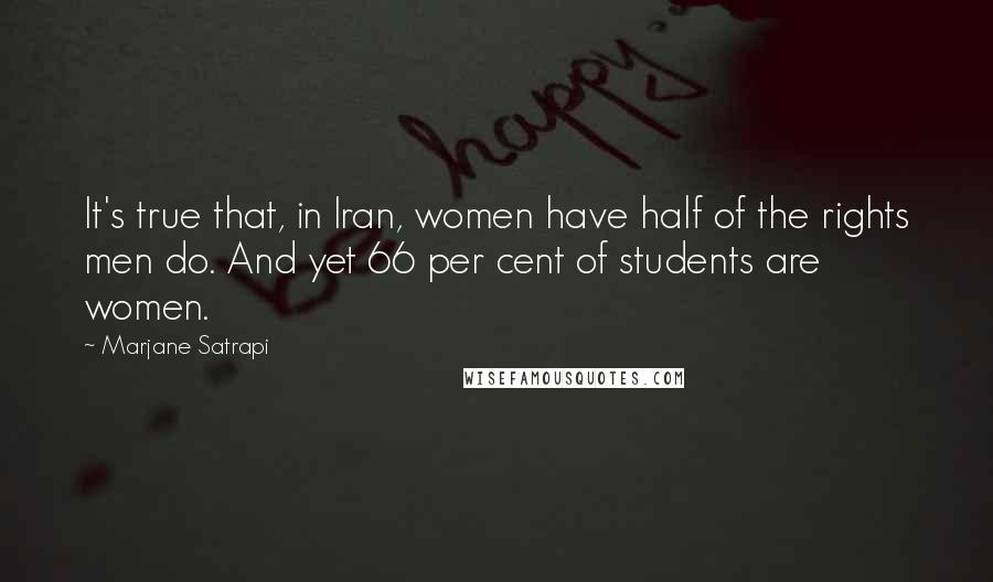 Marjane Satrapi Quotes: It's true that, in Iran, women have half of the rights men do. And yet 66 per cent of students are women.