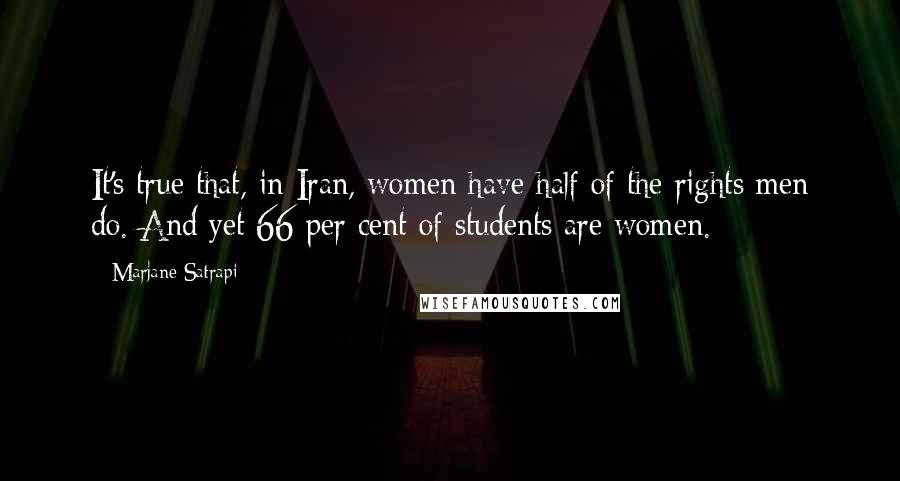 Marjane Satrapi Quotes: It's true that, in Iran, women have half of the rights men do. And yet 66 per cent of students are women.