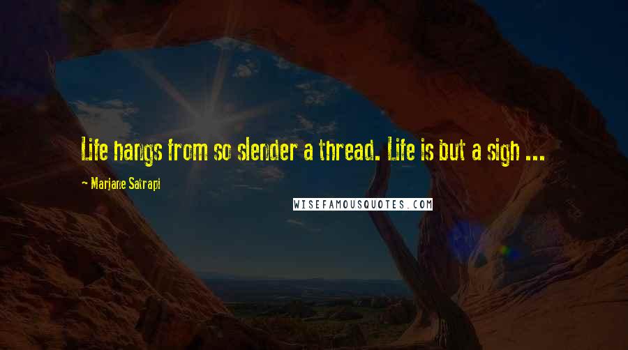 Marjane Satrapi Quotes: Life hangs from so slender a thread. Life is but a sigh ...