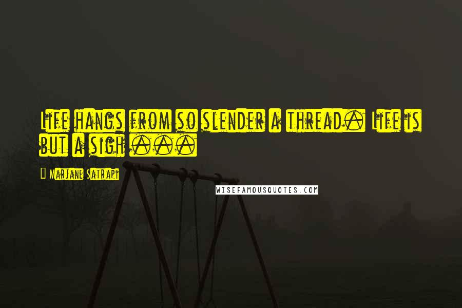 Marjane Satrapi Quotes: Life hangs from so slender a thread. Life is but a sigh ...