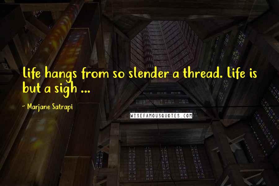 Marjane Satrapi Quotes: Life hangs from so slender a thread. Life is but a sigh ...