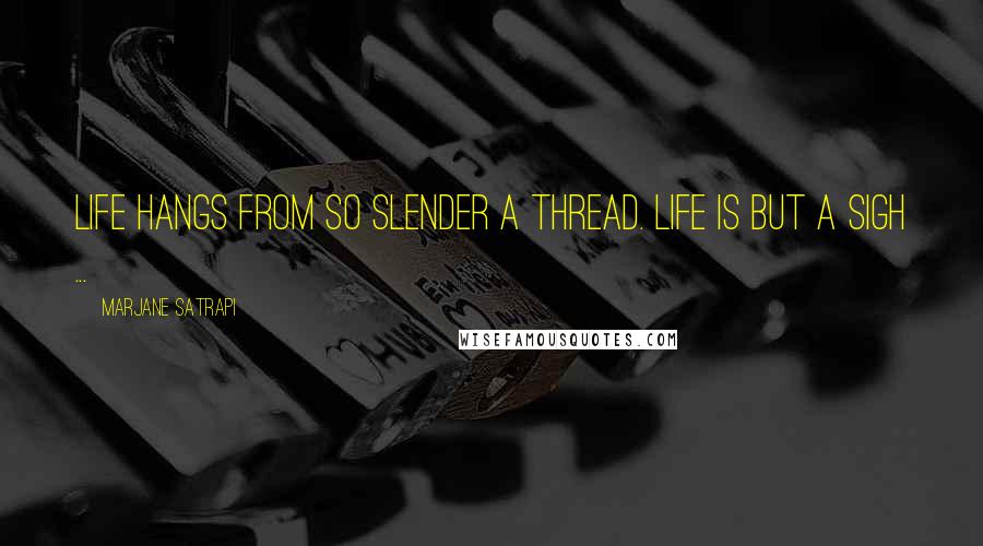 Marjane Satrapi Quotes: Life hangs from so slender a thread. Life is but a sigh ...