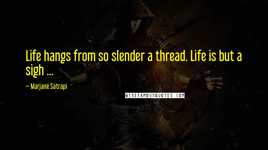 Marjane Satrapi Quotes: Life hangs from so slender a thread. Life is but a sigh ...