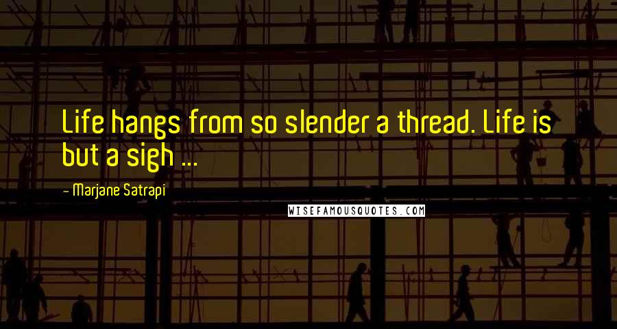 Marjane Satrapi Quotes: Life hangs from so slender a thread. Life is but a sigh ...