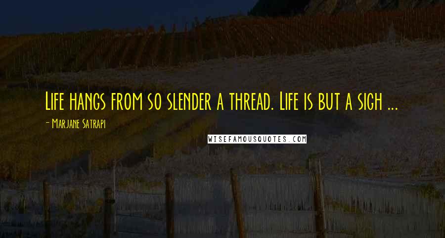 Marjane Satrapi Quotes: Life hangs from so slender a thread. Life is but a sigh ...