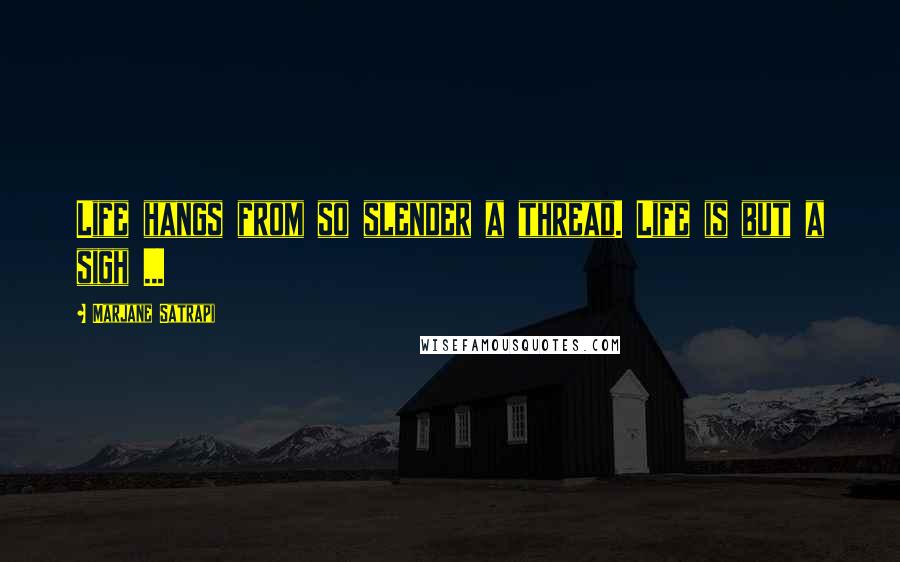 Marjane Satrapi Quotes: Life hangs from so slender a thread. Life is but a sigh ...