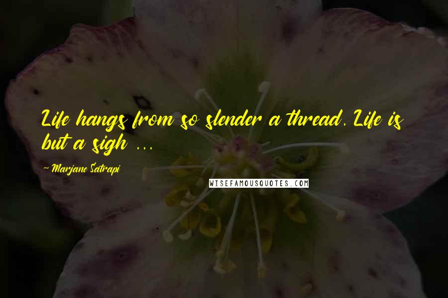 Marjane Satrapi Quotes: Life hangs from so slender a thread. Life is but a sigh ...
