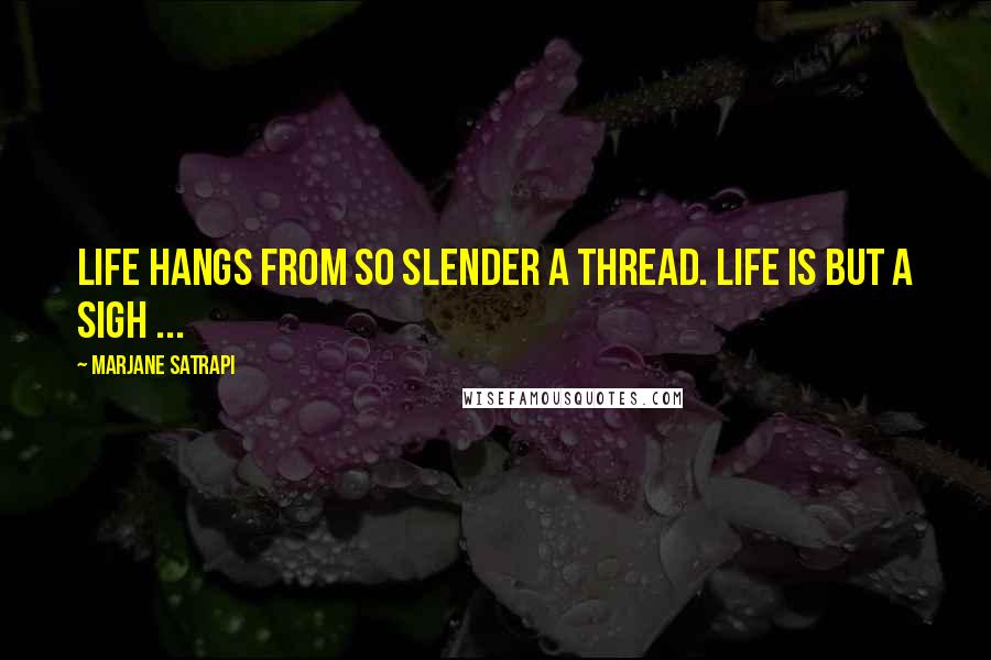 Marjane Satrapi Quotes: Life hangs from so slender a thread. Life is but a sigh ...