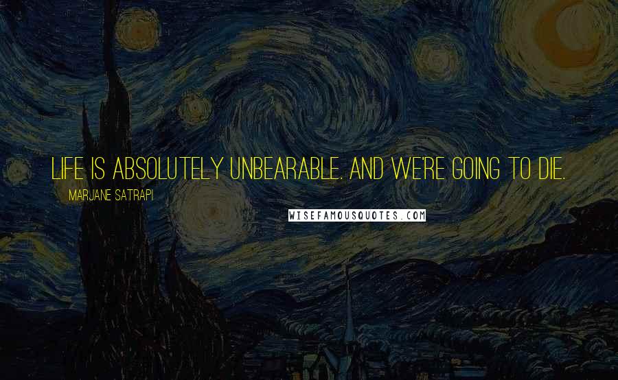 Marjane Satrapi Quotes: Life is absolutely unbearable. And we're going to die.