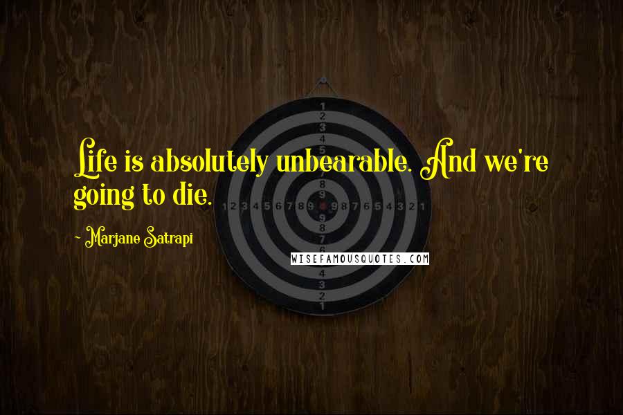 Marjane Satrapi Quotes: Life is absolutely unbearable. And we're going to die.