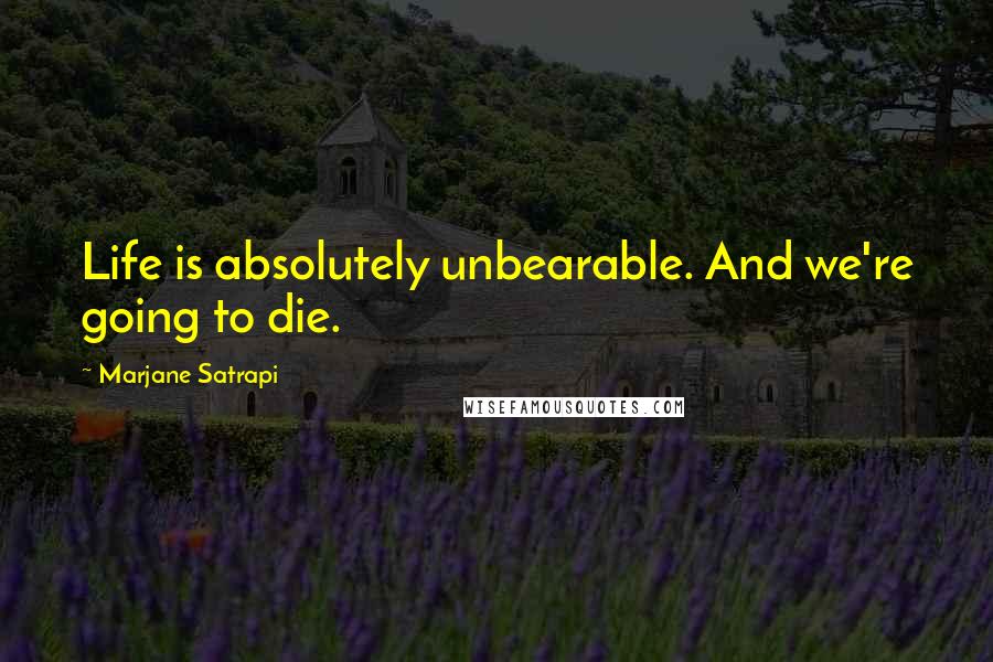 Marjane Satrapi Quotes: Life is absolutely unbearable. And we're going to die.