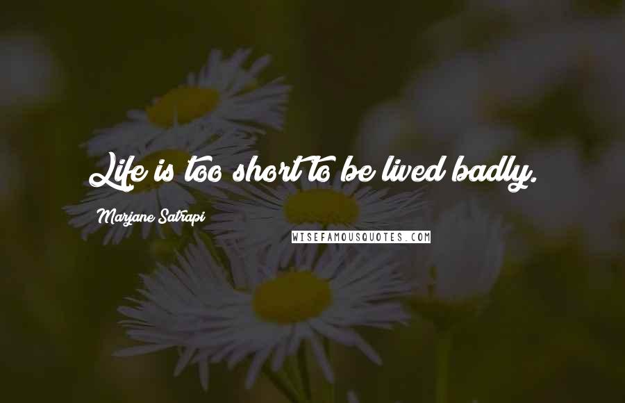 Marjane Satrapi Quotes: Life is too short to be lived badly.