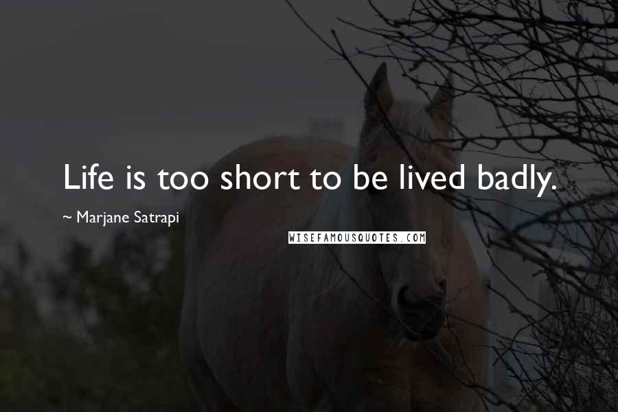 Marjane Satrapi Quotes: Life is too short to be lived badly.
