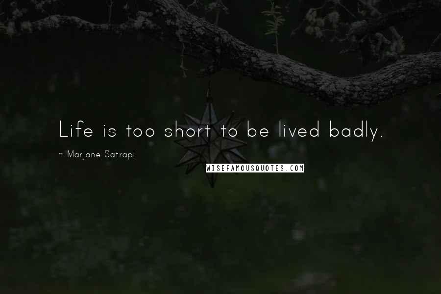 Marjane Satrapi Quotes: Life is too short to be lived badly.