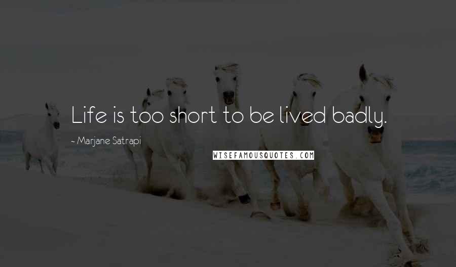 Marjane Satrapi Quotes: Life is too short to be lived badly.