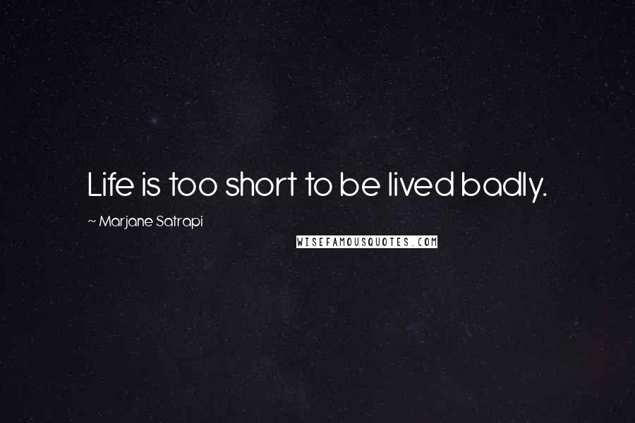 Marjane Satrapi Quotes: Life is too short to be lived badly.