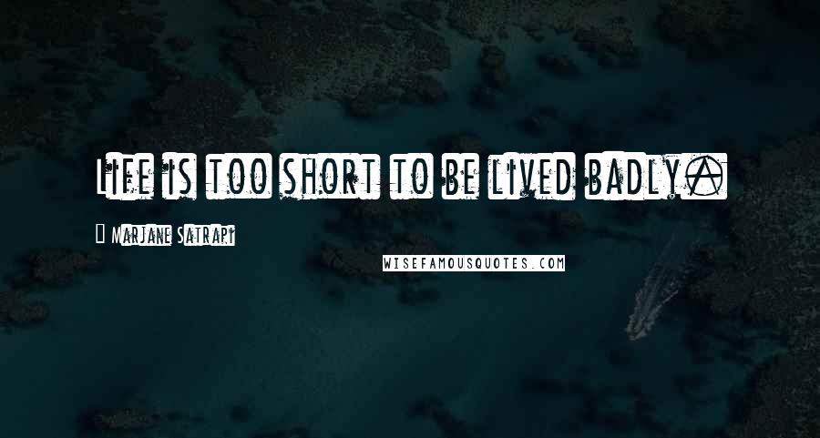 Marjane Satrapi Quotes: Life is too short to be lived badly.