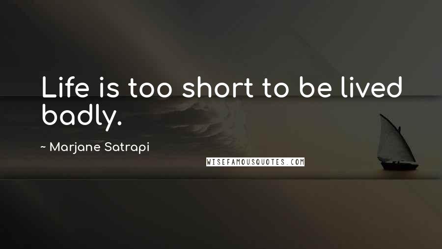 Marjane Satrapi Quotes: Life is too short to be lived badly.