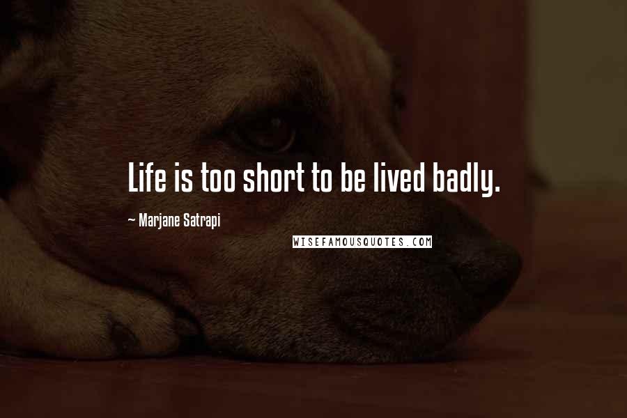 Marjane Satrapi Quotes: Life is too short to be lived badly.