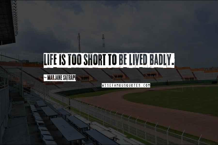 Marjane Satrapi Quotes: Life is too short to be lived badly.