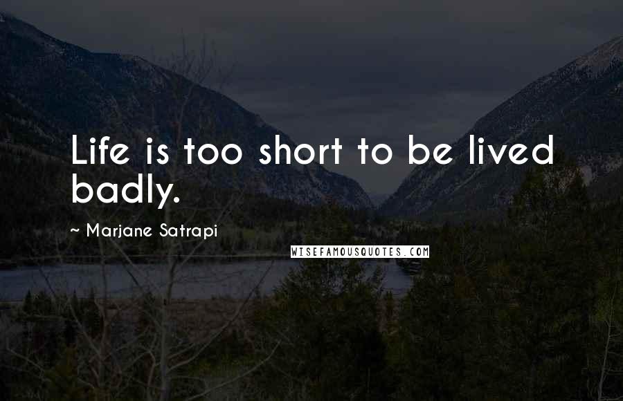 Marjane Satrapi Quotes: Life is too short to be lived badly.