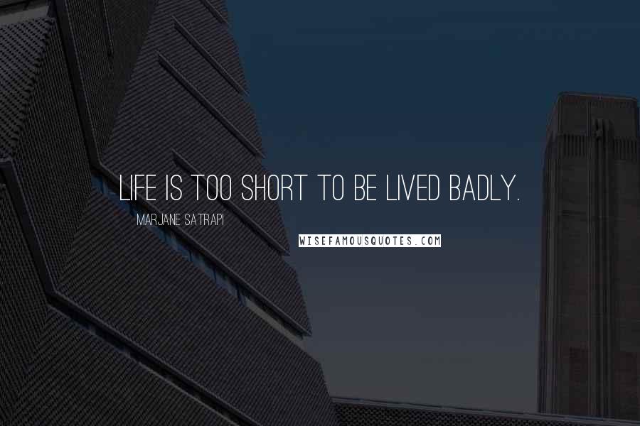 Marjane Satrapi Quotes: Life is too short to be lived badly.