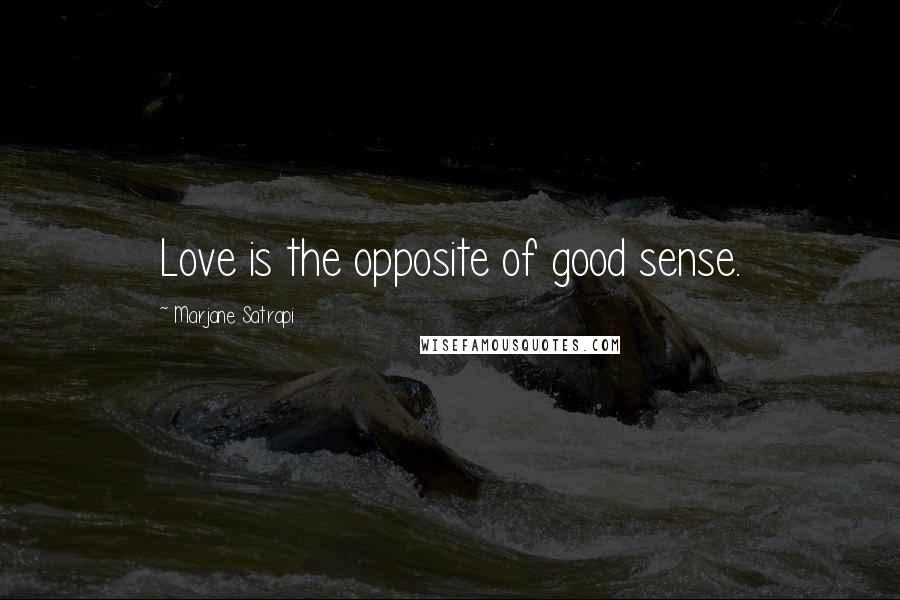 Marjane Satrapi Quotes: Love is the opposite of good sense.