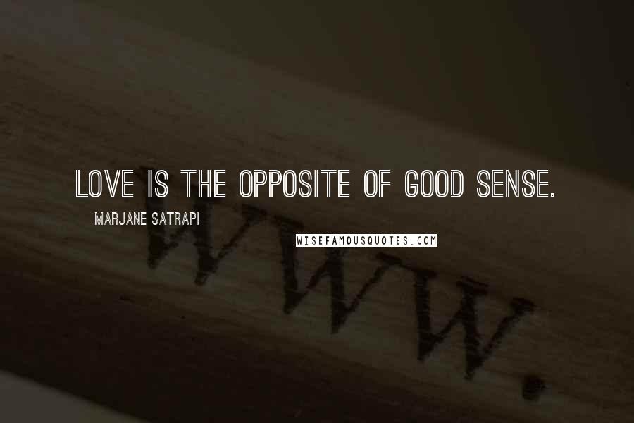 Marjane Satrapi Quotes: Love is the opposite of good sense.