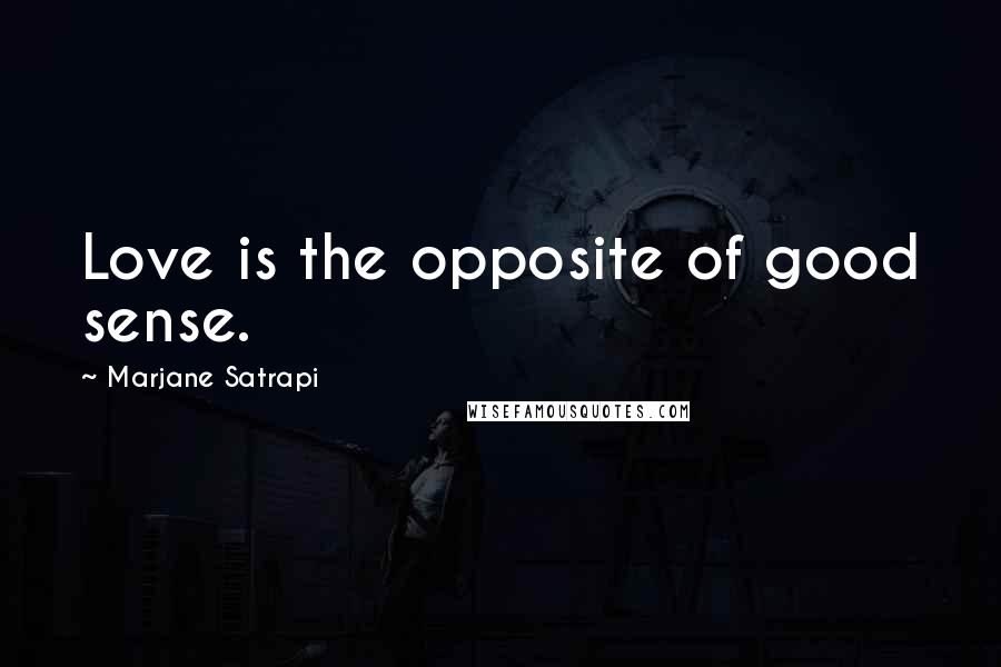 Marjane Satrapi Quotes: Love is the opposite of good sense.