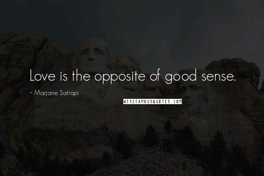 Marjane Satrapi Quotes: Love is the opposite of good sense.