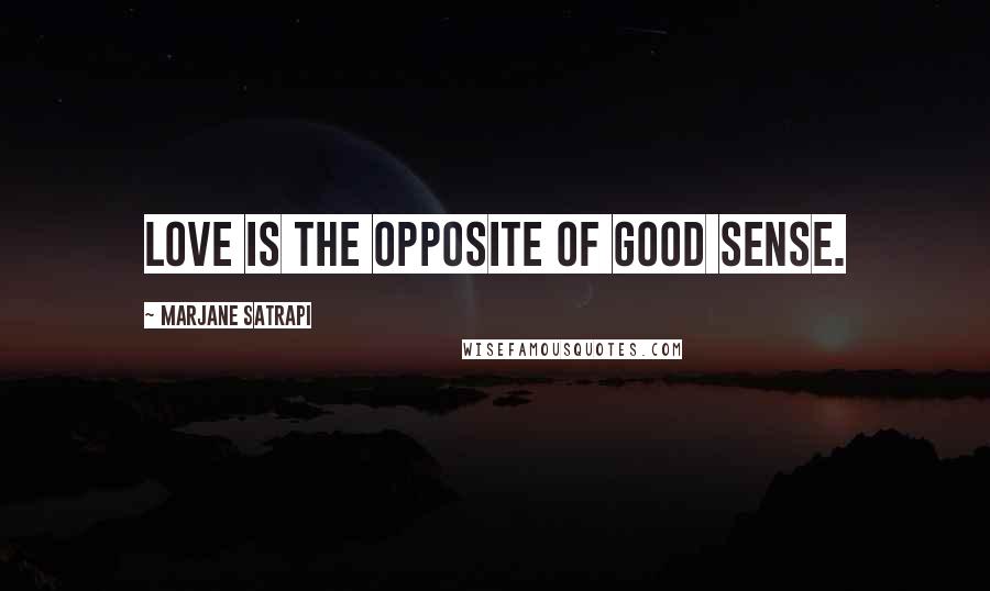 Marjane Satrapi Quotes: Love is the opposite of good sense.