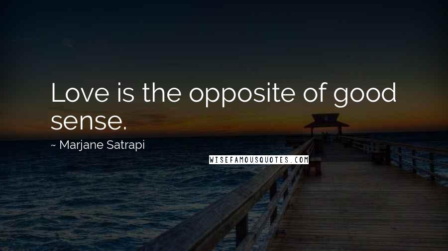 Marjane Satrapi Quotes: Love is the opposite of good sense.