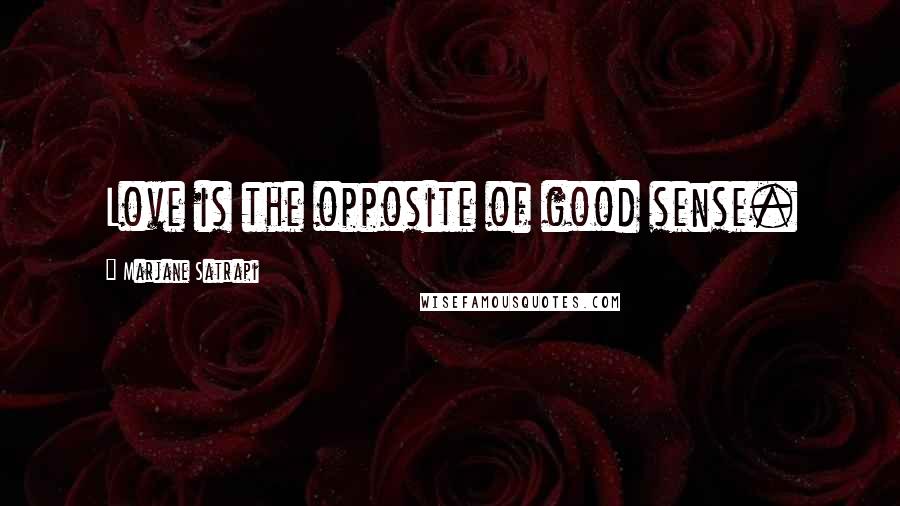 Marjane Satrapi Quotes: Love is the opposite of good sense.