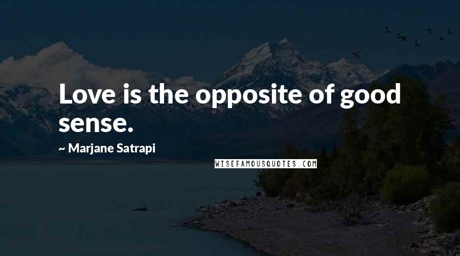 Marjane Satrapi Quotes: Love is the opposite of good sense.