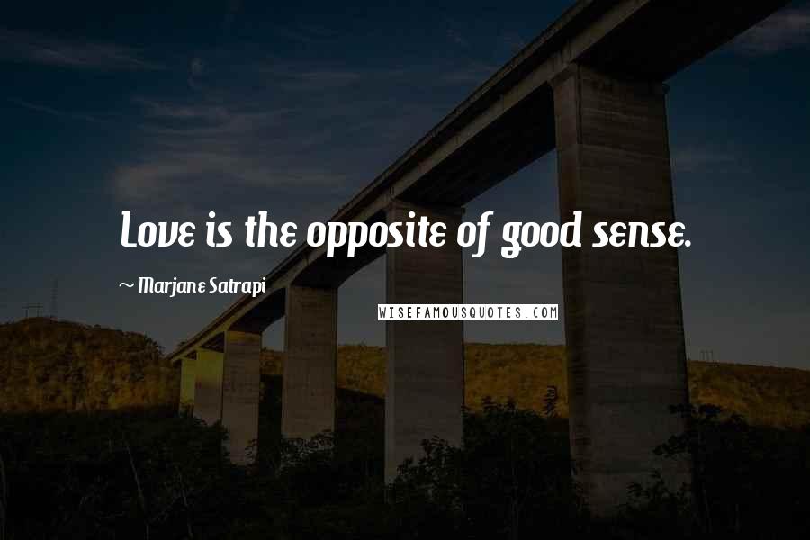 Marjane Satrapi Quotes: Love is the opposite of good sense.