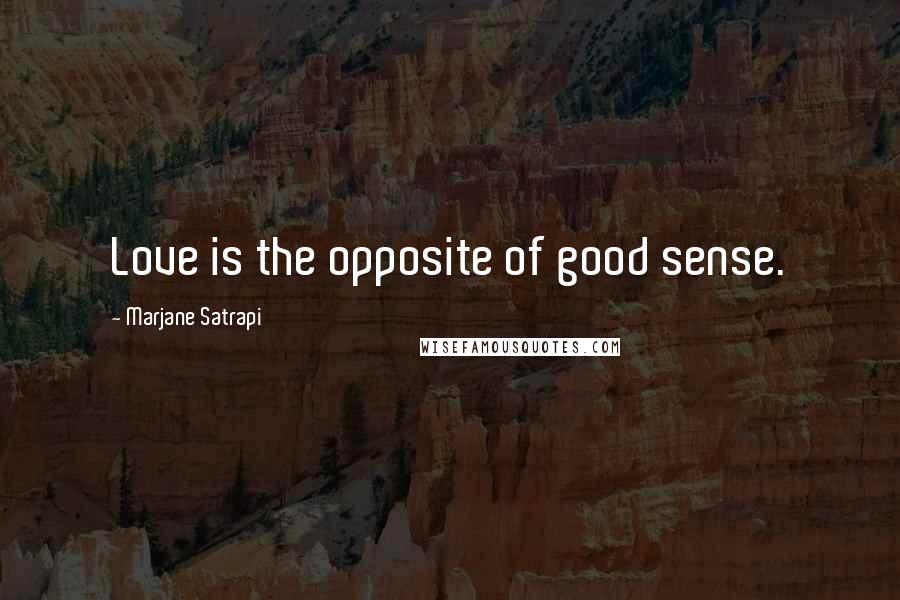 Marjane Satrapi Quotes: Love is the opposite of good sense.