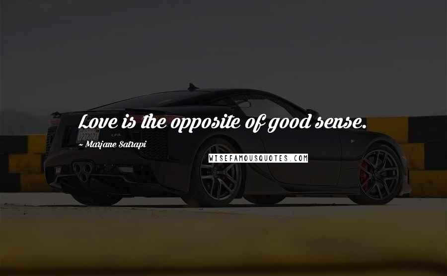 Marjane Satrapi Quotes: Love is the opposite of good sense.