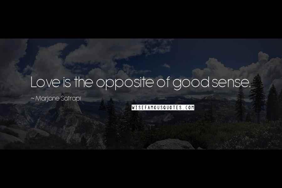 Marjane Satrapi Quotes: Love is the opposite of good sense.