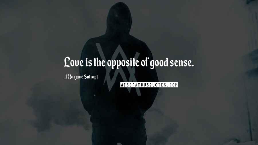 Marjane Satrapi Quotes: Love is the opposite of good sense.