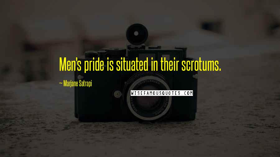 Marjane Satrapi Quotes: Men's pride is situated in their scrotums.