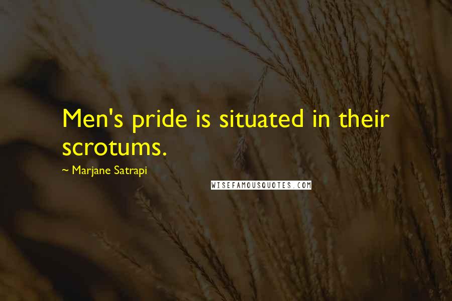 Marjane Satrapi Quotes: Men's pride is situated in their scrotums.