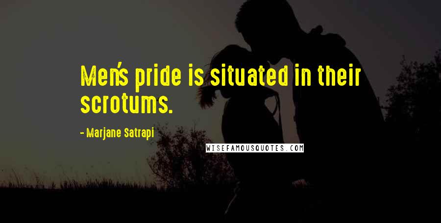 Marjane Satrapi Quotes: Men's pride is situated in their scrotums.