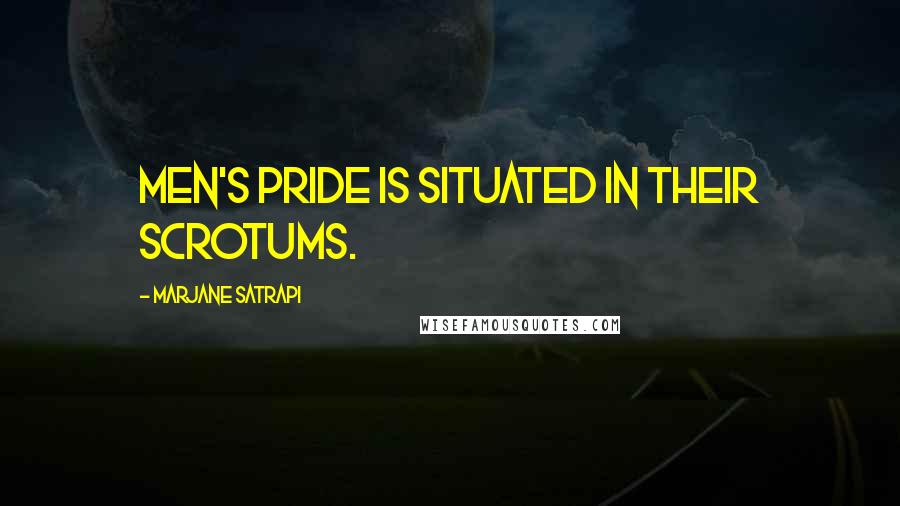 Marjane Satrapi Quotes: Men's pride is situated in their scrotums.