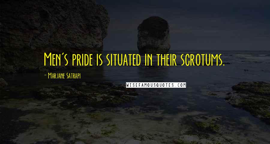 Marjane Satrapi Quotes: Men's pride is situated in their scrotums.