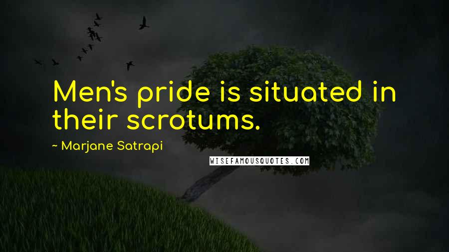 Marjane Satrapi Quotes: Men's pride is situated in their scrotums.