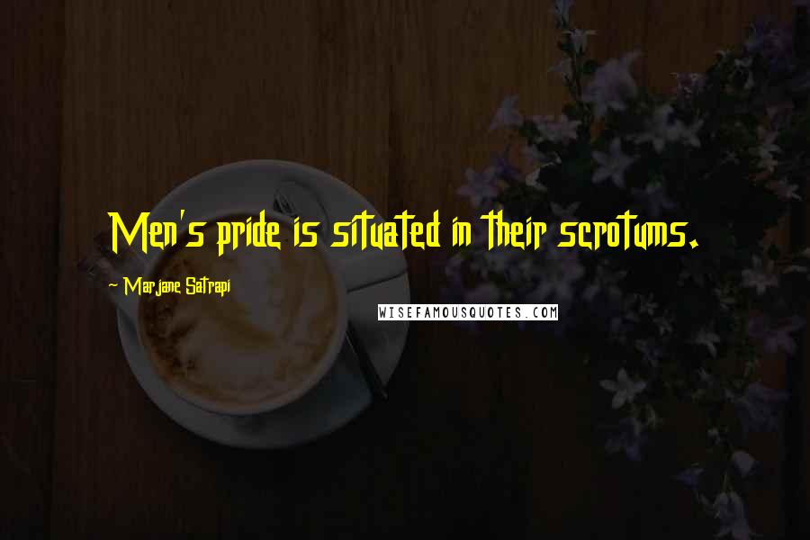 Marjane Satrapi Quotes: Men's pride is situated in their scrotums.