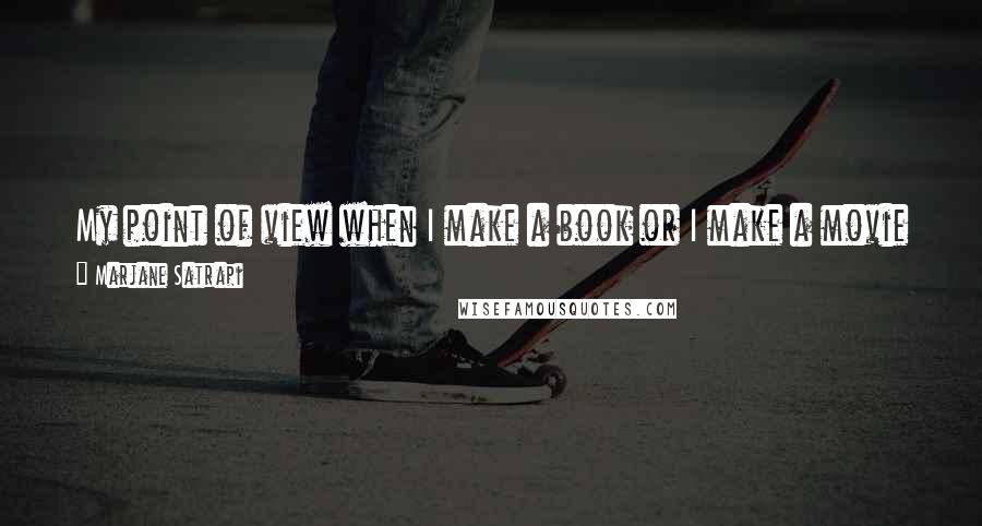 Marjane Satrapi Quotes: My point of view when I make a book or I make a movie is to see the humanistic point of view. The point of view of the daily life of normal people.