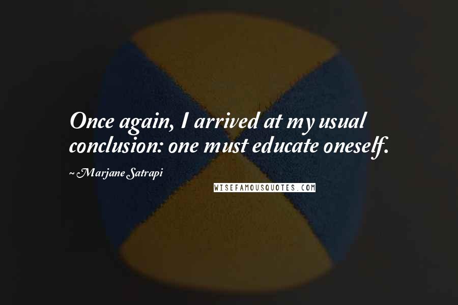 Marjane Satrapi Quotes: Once again, I arrived at my usual conclusion: one must educate oneself.