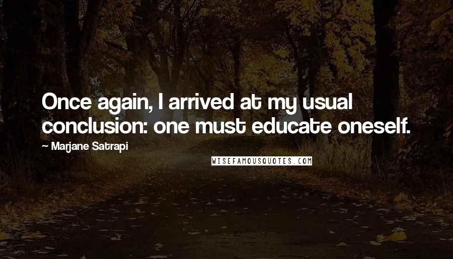 Marjane Satrapi Quotes: Once again, I arrived at my usual conclusion: one must educate oneself.